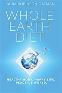 Whole Earth Diet: : Healthy Body. Happy Life. Peaceful World. (Paperback)