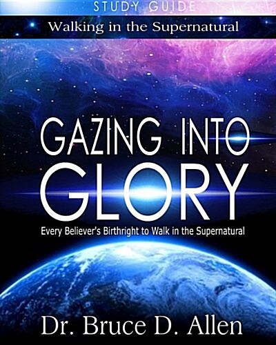 Gazing Into Glory Study Guide: Every Believers Birthright to Walk in the Supernatural (Paperback)