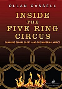 Inside the Five Ring Circus: Changing Global Sports and the Modern Olympics (Paperback)