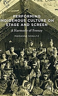 Performing Indigenous Culture on Stage and Screen : A Harmony of Frenzy (Hardcover, 1st ed. 2016)