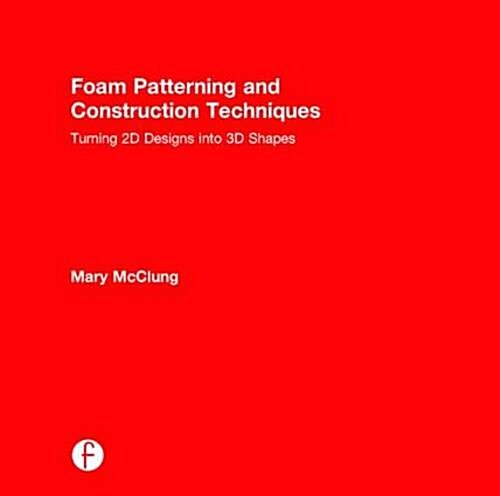Foam Patterning and Construction Techniques : Turning 2D Designs into 3D Shapes (Hardcover)