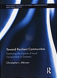 Toward Resilient Communities : Examining the Impacts of Local Governments in Disasters (Paperback)