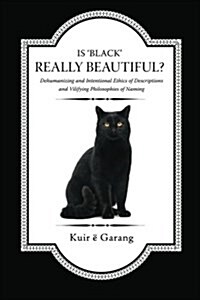 Is Black Really Beautiful?: Dehumanizing and Intentional Ethics of Descriptions and Vilifying Philosophies of Naming (Paperback)