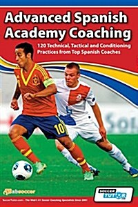 Advanced Spanish Academy Coaching - 120 Technical, Tactical and Conditioning Practices from Top Spanish Coaches (Paperback)
