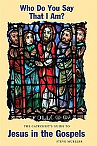 Who Do You Say That I Am? the Catechists Guide to Jesus in the Gospels (Paperback)