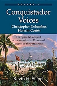 Conquistador Voices (Vol I): The Spanish Conquest of the Americas as Recounted Largely by the Participants (Paperback)