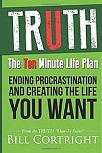 Truth: The 10 Minute Life Plan: Ending Procrastination and Creating the Life You Want (Paperback)