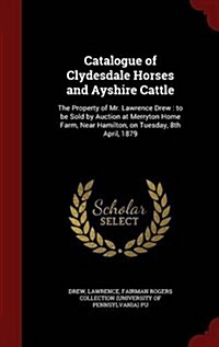 Catalogue of Clydesdale Horses and Ayshire Cattle: The Property of Mr. Lawrence Drew: To Be Sold by Auction at Merryton Home Farm, Near Hamilton, on T (Hardcover)