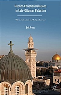 Muslim-Christian Relations in Late-Ottoman Palestine : Where Nationalism and Religion Intersect (Hardcover, 1st ed. 2016)