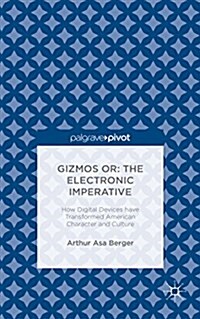 Gizmos or: The Electronic Imperative : How Digital Devices have Transformed American Character and Culture (Hardcover, 1st ed. 2015)