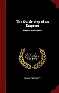 The Quick-Step of an Emperor: Maximilian of Mexico (Hardcover)