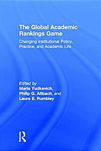 The Global Academic Rankings Game : Changing Institutional Policy, Practice, and Academic Life (Hardcover)