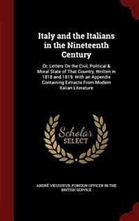 Italy and the Italians in the Nineteenth Century: Or, Letters on the Civil, Political & Moral State of That Country, Written in 1818 and 1819. with an (Hardcover)