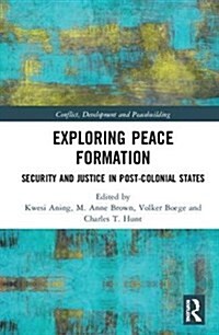 Exploring Peace Formation : Security and Justice in Post-Colonial States (Hardcover)