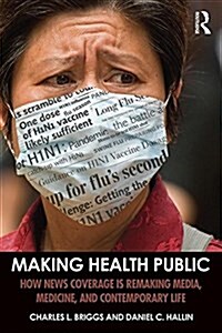 Making Health Public : How News Coverage is Remaking Media, Medicine, and Contemporary Life (Paperback)