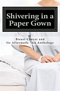 Shivering in a Paper Gown: Breast Cancer and Its Aftermath: An Anthology (Paperback)