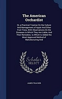 The American Orchardist: Or, a Practical Treatise on the Culture and Management of Apple and Other Fruit Trees, with Observations on the Diseas (Hardcover)