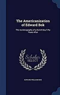 The Americanization of Edward BOK: The Autobiography of a Dutch Boy Fifty Years After (Hardcover)