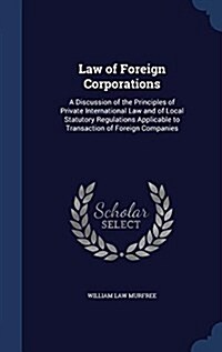 Law of Foreign Corporations: A Discussion of the Principles of Private International Law and of Local Statutory Regulations Applicable to Transacti (Hardcover)