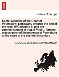 Secret Memoirs of the Court of Petersburg: Particularly Towards the End of the Reign of Catharine II. and the Commencement of That of Paul I., Forming (Paperback)