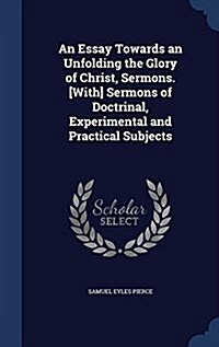 An Essay Towards an Unfolding the Glory of Christ, Sermons. [With] Sermons of Doctrinal, Experimental and Practical Subjects (Hardcover)