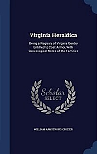 Virginia Heraldica: Being a Registry of Virginia Gentry Entitled to Coat Armor, with Genealogical Notes of the Families (Hardcover)