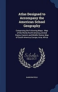 Atlas Designed to Accompany the American School Geography: Comprising the Following Maps: Map of the World, North America, United States, Eastern and (Hardcover)