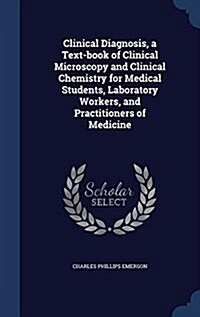 Clinical Diagnosis, a Text-Book of Clinical Microscopy and Clinical Chemistry for Medical Students, Laboratory Workers, and Practitioners of Medicine (Hardcover)