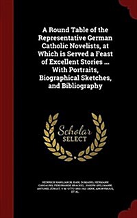 A Round Table of the Representative German Catholic Novelists, at Which Is Served a Feast of Excellent Stories ... with Portraits, Biographical Sketch (Hardcover)