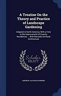 A Treatise on the Theory and Practice of Landscape Gardening: Adapted to North America; With a View to the Improvement of Country Residences ... with (Hardcover)