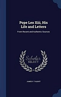 Pope Leo XIII, His Life and Letters: From Recent and Authentic Sources (Hardcover)