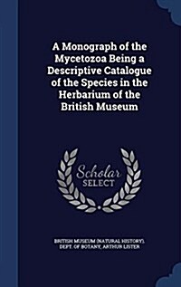 A Monograph of the Mycetozoa Being a Descriptive Catalogue of the Species in the Herbarium of the British Museum (Hardcover)