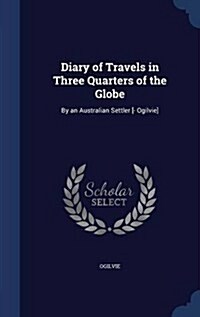 Diary of Travels in Three Quarters of the Globe: By an Australian Settler [- Ogilvie] (Hardcover)