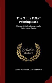 The Little Folks Painting Book: A Series of Outline Engravings for Water-colour Paintin (Hardcover)