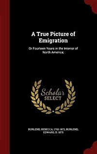 A True Picture of Emigration: Or Fourteen Years in the Interior of North America; (Hardcover)