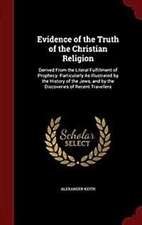 Evidence of the Truth of the Christian Religion: Derived from the Literal Fulfillment of Prophecy: Particularly as Illustrated by the History of the J (Hardcover)