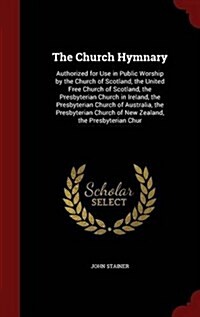 The Church Hymnary: Authorized for Use in Public Worship by the Church of Scotland, the United Free Church of Scotland, the Presbyterian C (Hardcover)