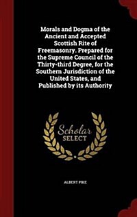 Morals and Dogma of the Ancient and Accepted Scottish Rite of Freemasonry. Prepared for the Supreme Council of the Thirty-Third Degree, for the Southe (Hardcover)