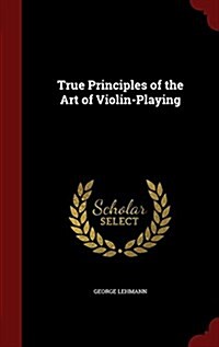 True Principles of the Art of Violin-Playing (Hardcover)