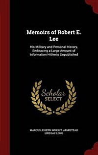 Memoirs of Robert E. Lee: His Military and Personal History, Embracing a Large Amount of Information Hitherto Unpublished (Hardcover)