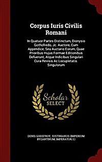 Corpus Iuris Civilis Romani: In Quatuor Partes Distinctum, Dionysio Gothofredo, Jc. Auctore, Cum Appendice, Seu Auctario Eorum, Quae Prioribus Huju (Hardcover)