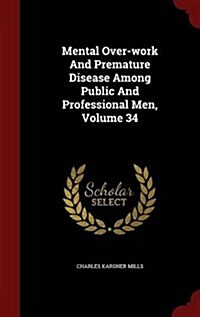 Mental Over-Work and Premature Disease Among Public and Professional Men, Volume 34 (Hardcover)