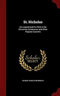 St. Nicholas: His Legend and His R?e in the Christmas Celebration and Other Popular Customs (Hardcover)