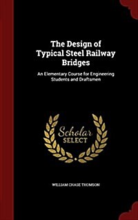 The Design of Typical Steel Railway Bridges: An Elementary Course for Engineering Students and Draftsmen (Hardcover)