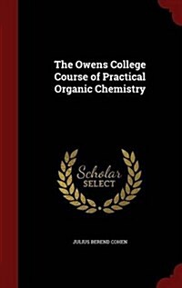 The Owens College Course of Practical Organic Chemistry (Hardcover)