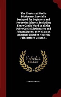 The Illustrated Gaelic Dictionary, Specially Designed for Beginners and for Use in Schools, Including Every Gaelic Word in All the Other Gaelic Dictio (Hardcover)