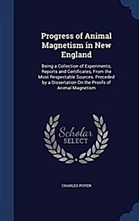 Progress of Animal Magnetism in New England: Being a Collection of Experiments, Reports and Certificates, from the Most Respectable Sources. Preceded (Hardcover)