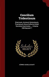 Concilium Tridentinum: Diariorum, Actorum Epistularum, Tractatuum Nova Collectio Edidit Societas Goerrsiana ..., Volume 4, Part 1 (Hardcover)