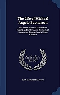 The Life of Michael Angelo Buonarroti: With Translations of Many of His Poems and Letters. Also Memoirs of Savonarola, Raphael, and Vittoria Colonna (Hardcover)