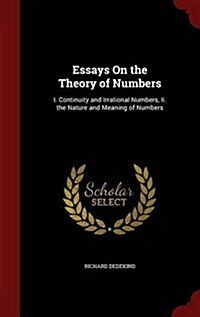 Essays on the Theory of Numbers: I. Continuity and Irrational Numbers, II. the Nature and Meaning of Numbers (Hardcover)